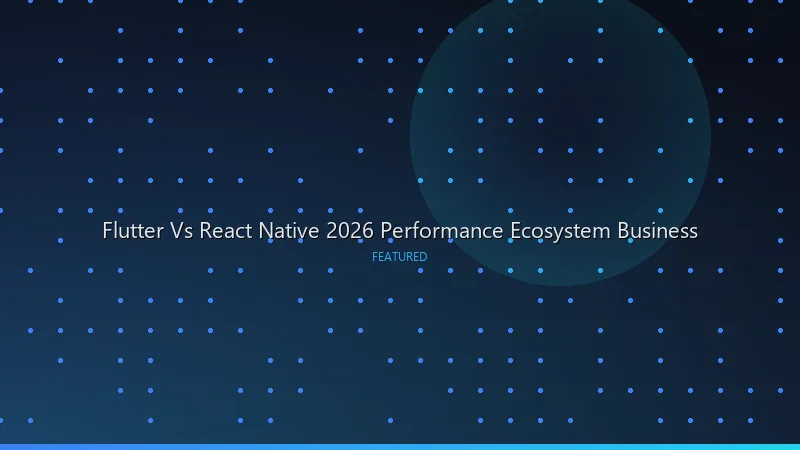 Flutter vs React Native in 2026: Performance, Ecosystem, and Business Case